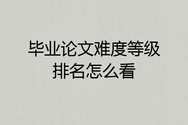 毕业论文难度等级排名怎么看