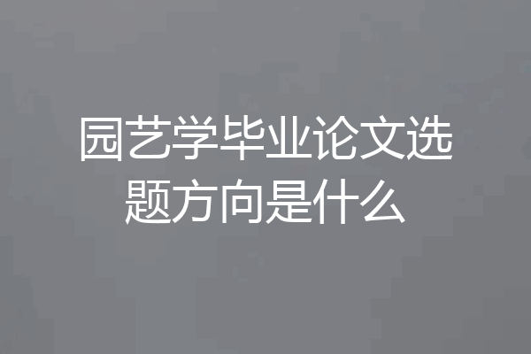 园艺学毕业论文选题方向是什么