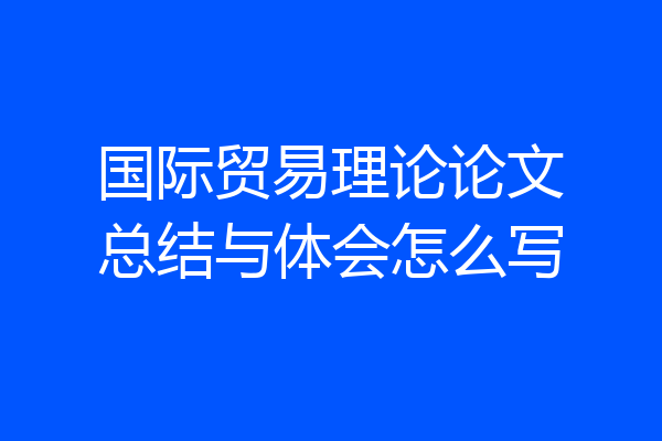 国际贸易理论论文总结与体会怎么写