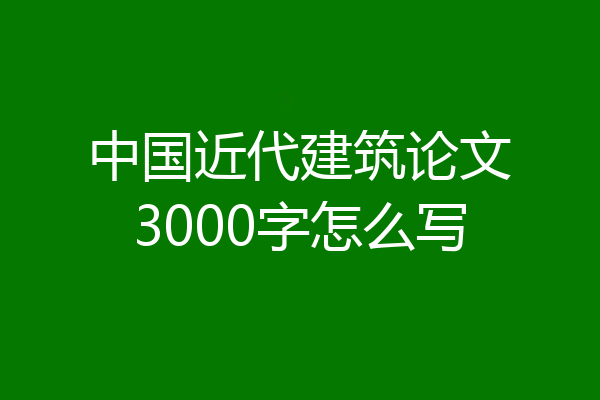 中国近代建筑论文3000字怎么写