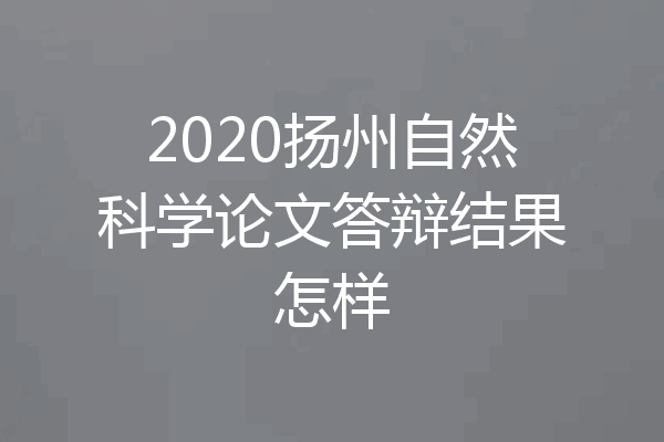 2020扬州自然科学论文答辩结果怎样