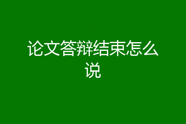 论文答辩结束怎么说