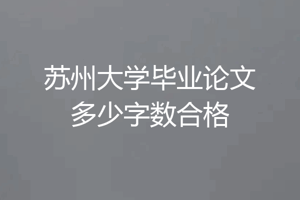 苏州大学毕业论文多少字数合格