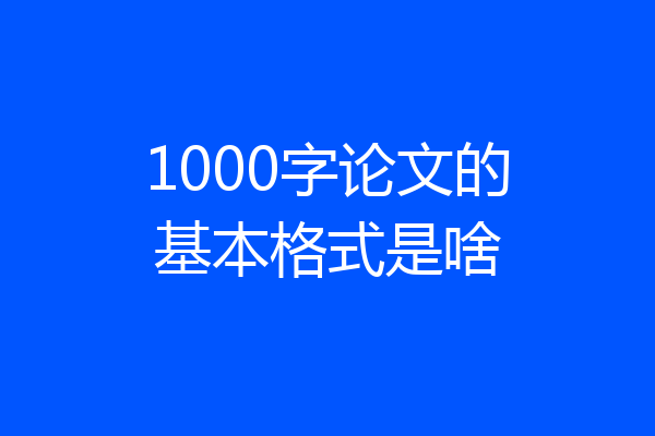 1000字论文的基本格式是啥