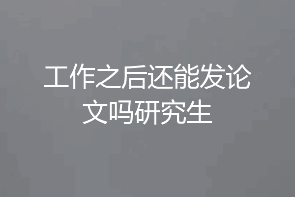 工作之后还能发论文吗研究生