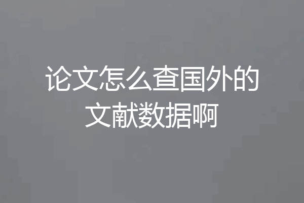 论文怎么查国外的文献数据啊