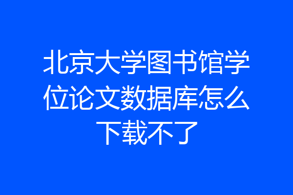 北京大学图书馆学位论文数据库怎么下载不了