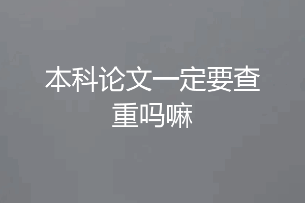 本科论文一定要查重吗嘛