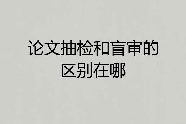 论文抽检和盲审的区别在哪