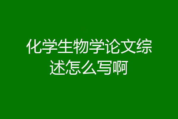 化学生物学论文综述怎么写啊