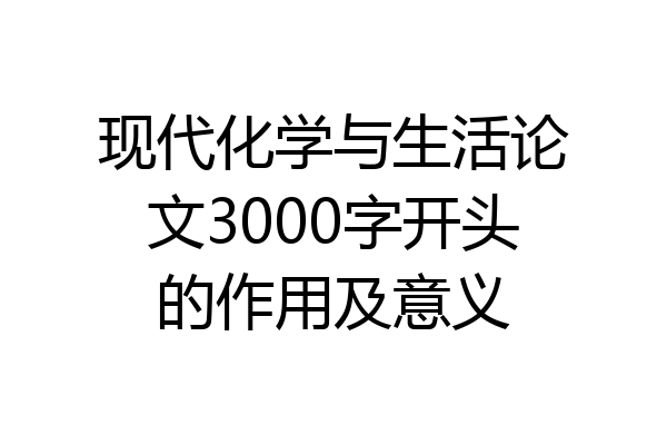 现代化学与生活论文3000字开头的作用及意义