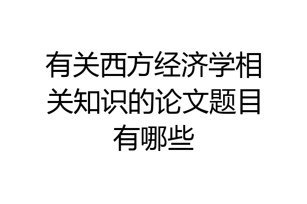 有关西方经济学相关知识的论文题目有哪些