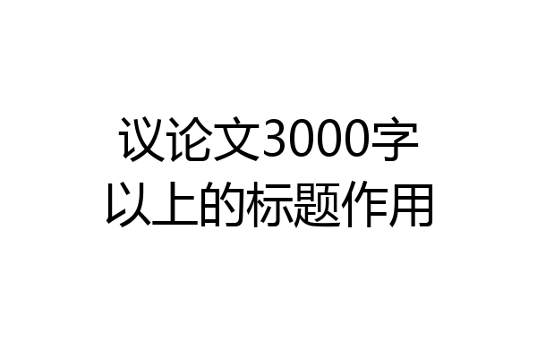 议论文3000字以上的标题作用