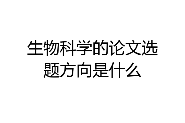 生物科学的论文选题方向是什么