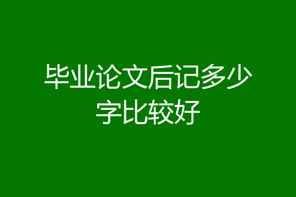 毕业论文后记多少字比较好