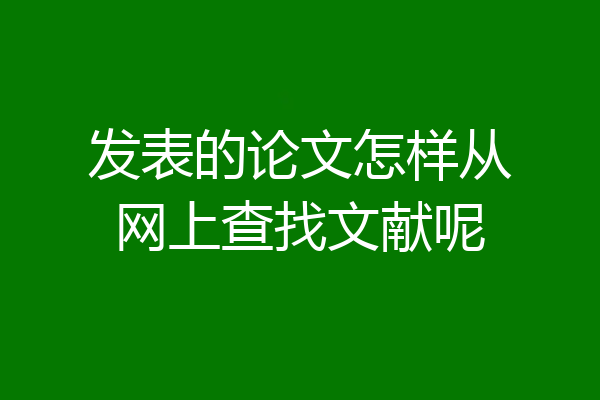 发表的论文怎样从网上查找文献呢