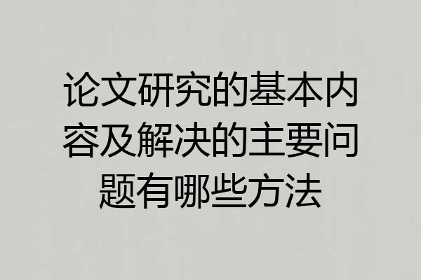 论文研究的基本内容及解决的主要问题有哪些方法