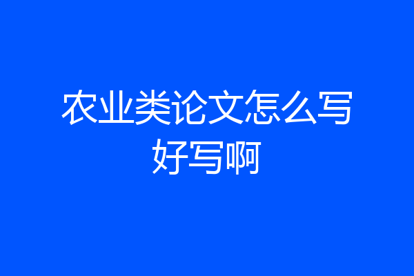 农业类论文怎么写好写啊