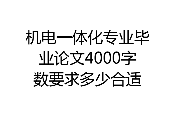 机电一体化专业毕业论文4000字数要求多少合适