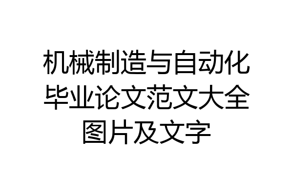 机械制造与自动化毕业论文范文大全图片及文字