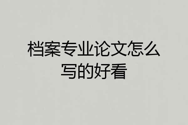 档案专业论文怎么写的好看