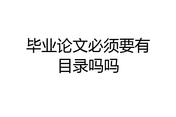 毕业论文必须要有目录吗吗