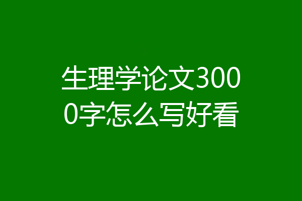 生理学论文3000字怎么写好看