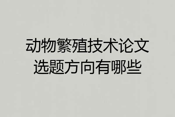 动物繁殖技术论文选题方向有哪些