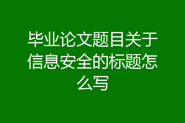 毕业论文题目关于信息安全的标题怎么写