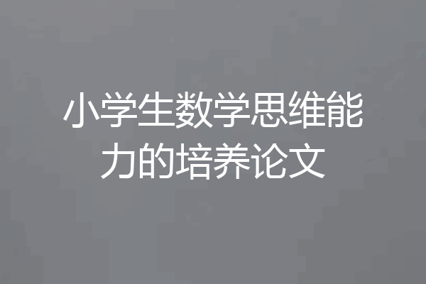 小学生数学思维能力的培养论文