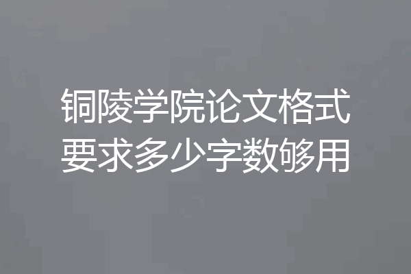 铜陵学院论文格式要求多少字数够用