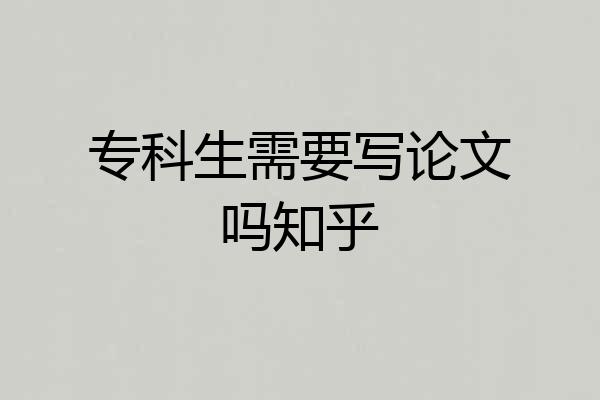 专科生需要写论文吗知乎