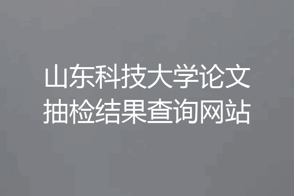 山东科技大学论文抽检结果查询网站