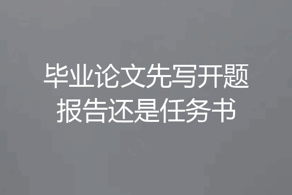 毕业论文先写开题报告还是任务书