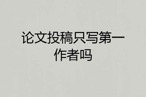 论文投稿只写第一作者吗