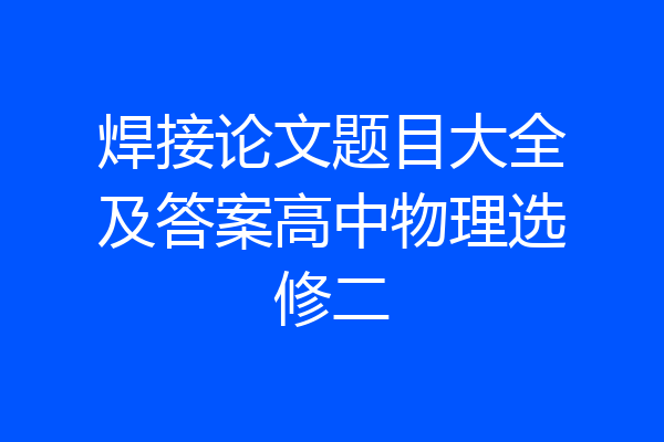 焊接论文题目大全及答案高中物理选修二