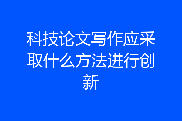 科技论文写作应采取什么方法进行创新