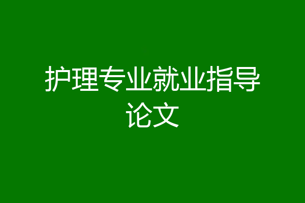 护理专业就业指导论文