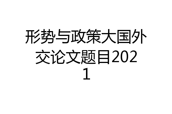 形势与政策大国外交论文题目2021