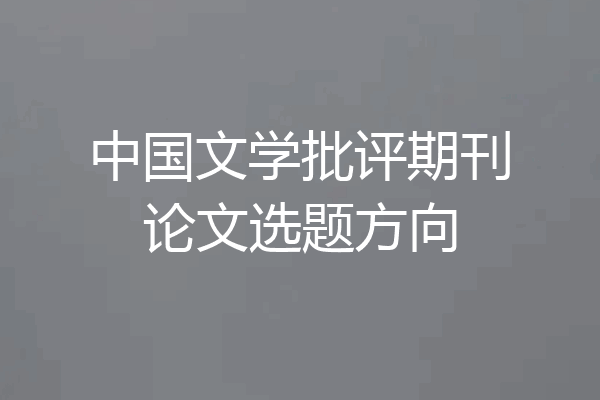 中国文学批评期刊论文选题方向