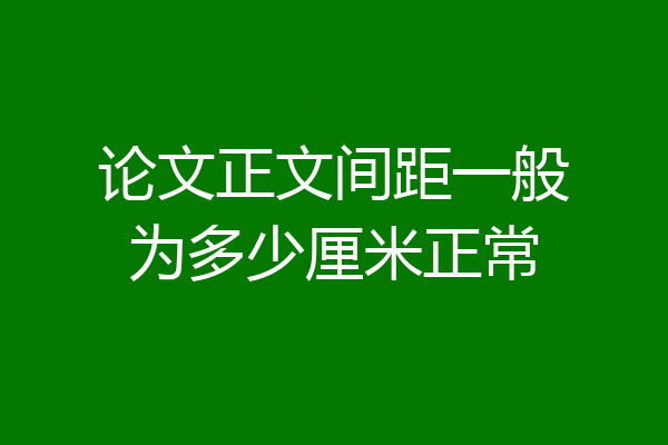 论文正文间距一般为多少厘米正常