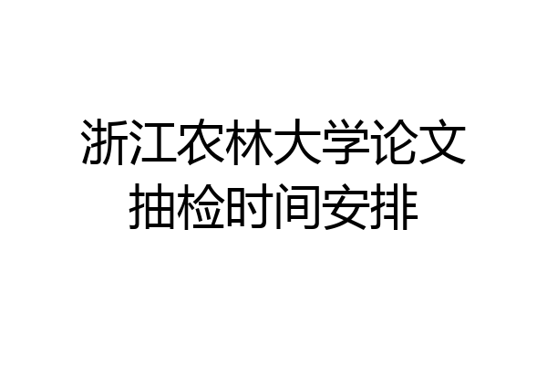 浙江农林大学论文抽检时间安排