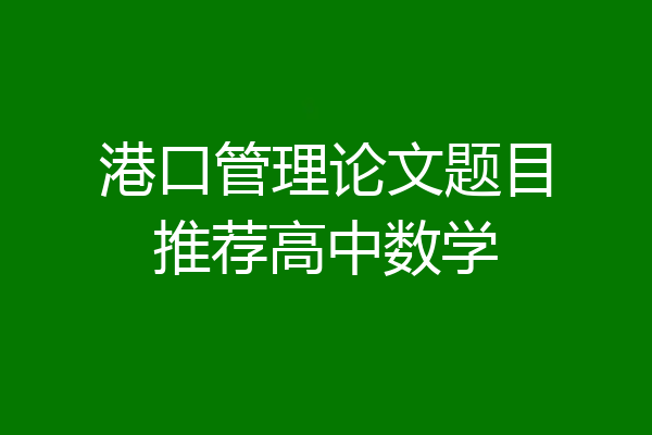 港口管理论文题目推荐高中数学