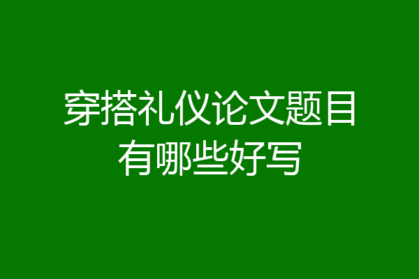 穿搭礼仪论文题目有哪些好写