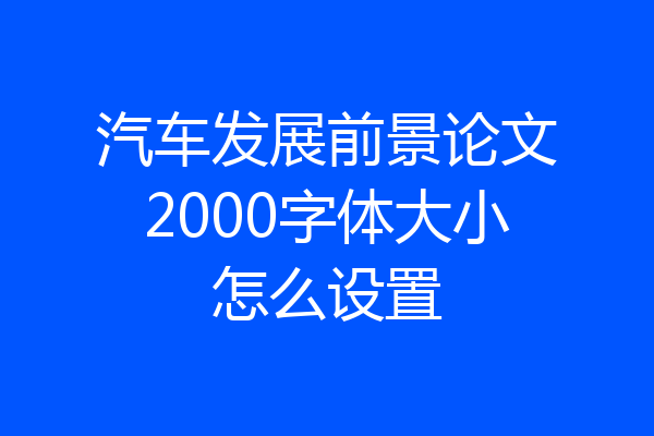 汽车发展前景论文2000字体大小怎么设置