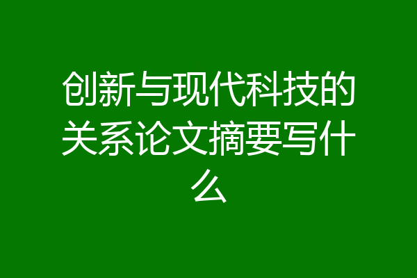 创新与现代科技的关系论文摘要写什么