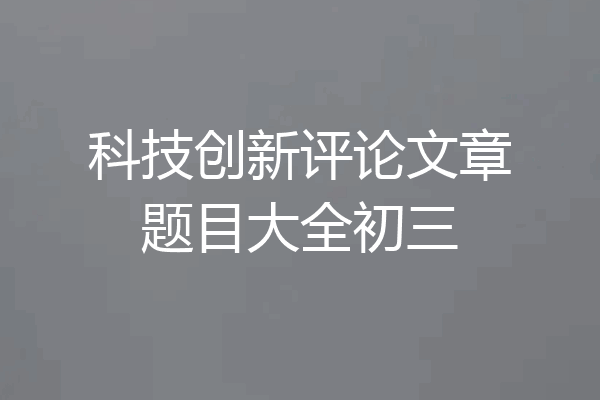 科技创新评论文章题目大全初三