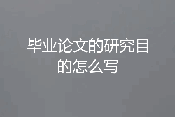 毕业论文的研究目的怎么写
