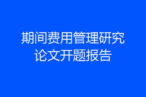 期间费用管理研究论文开题报告