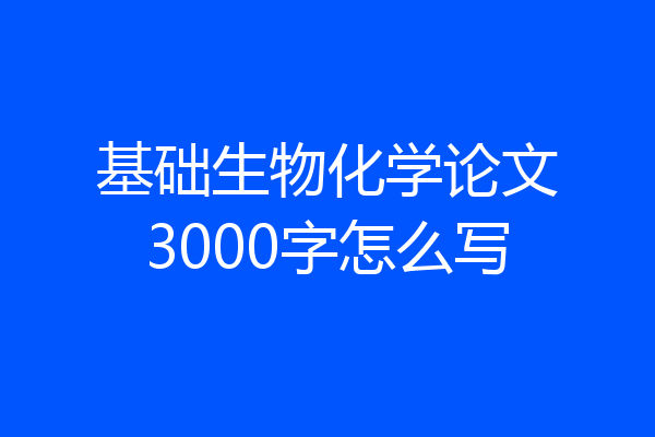 基础生物化学论文3000字怎么写